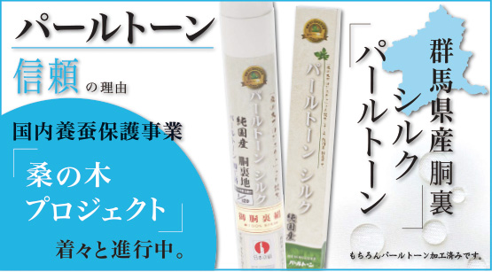 パールトーン　信頼の理由　国内養蚕保護事業「桑の木プロジェクト」着々と進行中。「パールトーンシルク」群馬県産胴裏　もちろんパールトーン加工済みです。