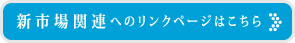 新市場関連へのリンクページはこちら