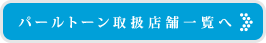 パールトーン取扱店舗一覧へ