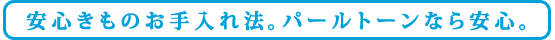 安心きものお手入れ法。パールトーンなら安心。