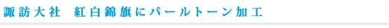 諏訪大社　紅白錦旗にパールトーン加工
