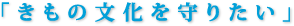 きもの文化を守りたい