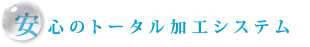 安心のトータル加工システム